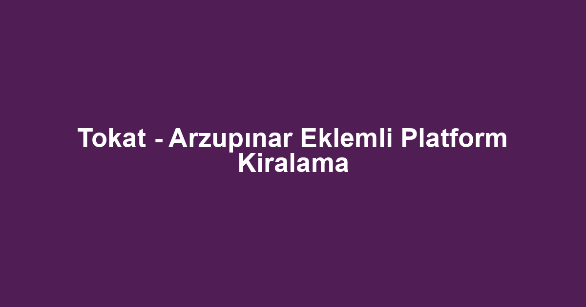 Tokat - Arzupınar Eklemli Platform Kiralama