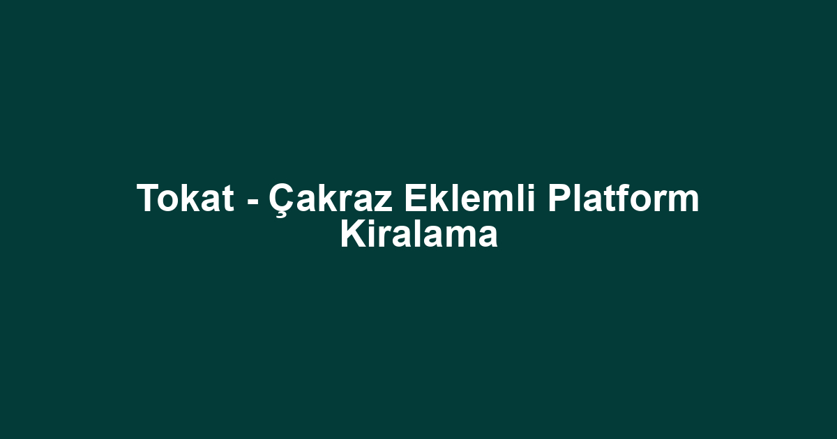 Tokat - Çakraz Eklemli Platform Kiralama