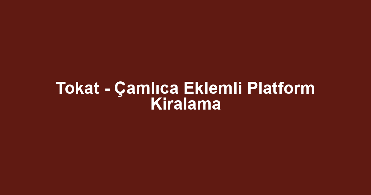 Tokat - Çamlıca Eklemli Platform Kiralama