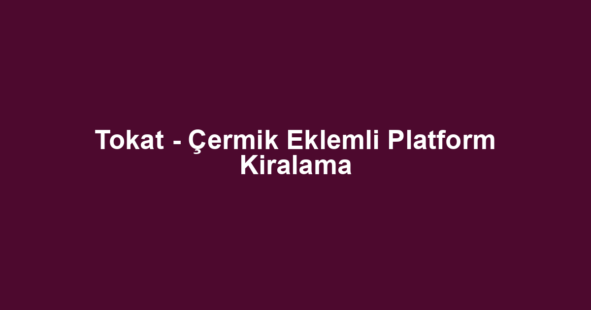 Tokat - Çermik Eklemli Platform Kiralama