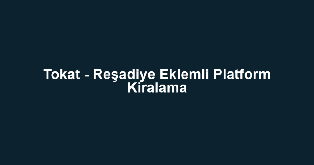 Tokat - Reşadiye Eklemli Platform Kiralama