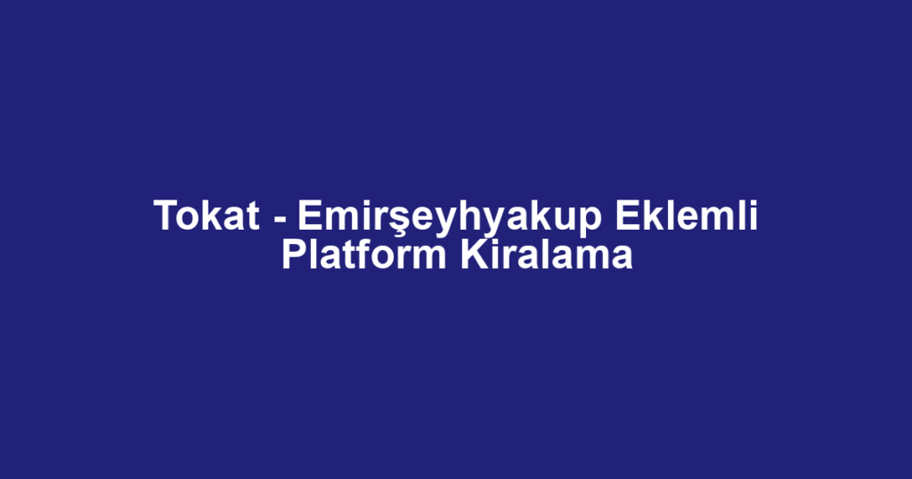 Tokat - Emirşeyhyakup Eklemli Platform Kiralama