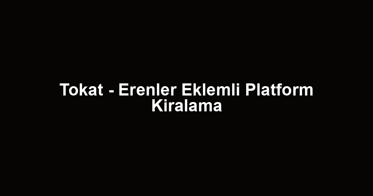 Tokat - Erenler Eklemli Platform Kiralama