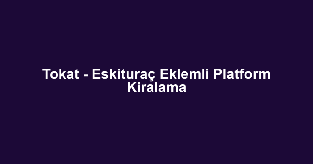 Tokat - Eskituraç Eklemli Platform Kiralama