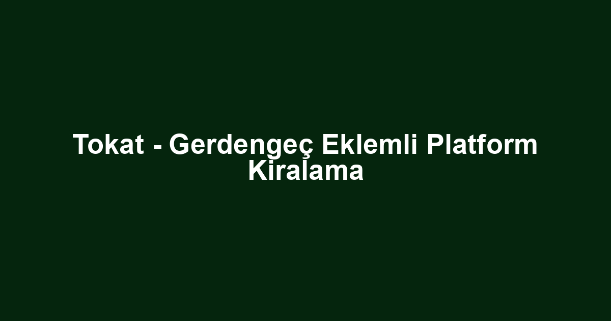Tokat - Gerdengeç Eklemli Platform Kiralama