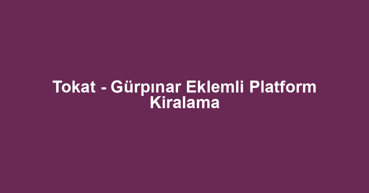 Tokat - Gürpınar Eklemli Platform Kiralama