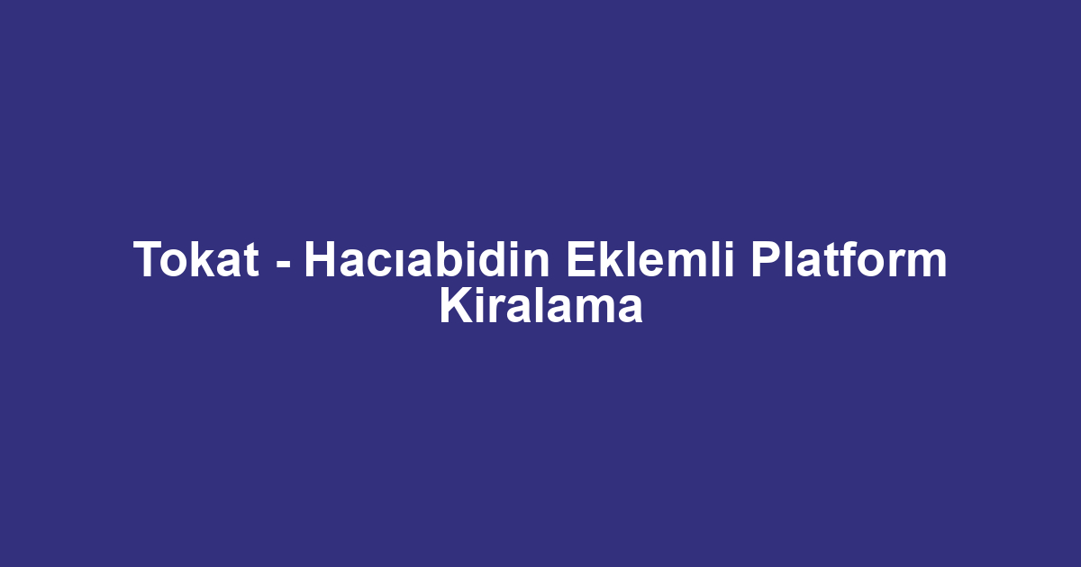 Tokat - Hacıabidin Eklemli Platform Kiralama