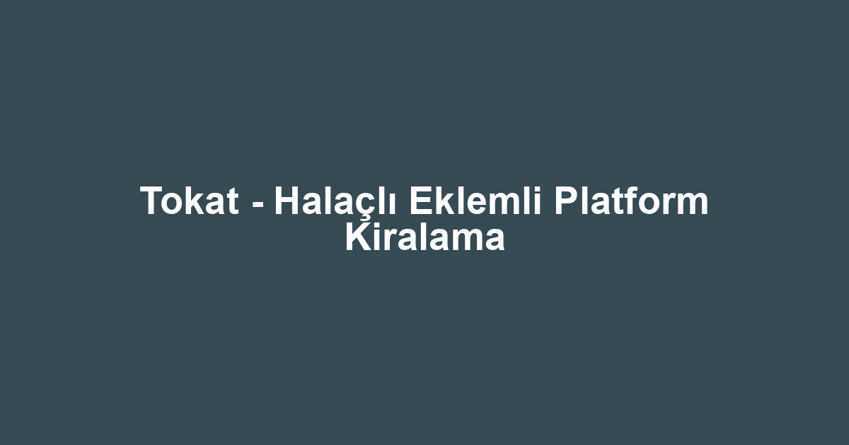 Tokat - Halaçlı Eklemli Platform Kiralama