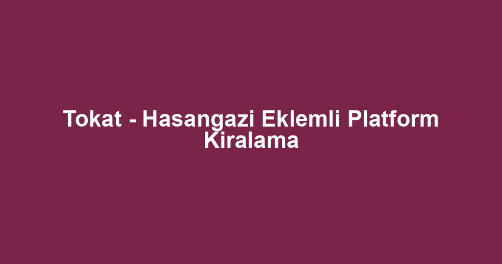 Tokat - Hasangazi Eklemli Platform Kiralama