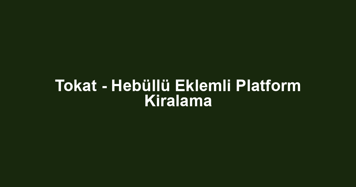 Tokat - Hebüllü Eklemli Platform Kiralama