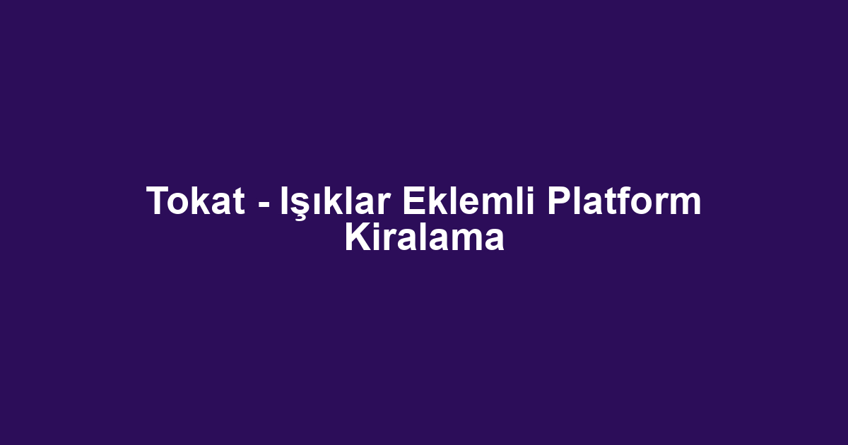 Tokat - Işıklar Eklemli Platform Kiralama