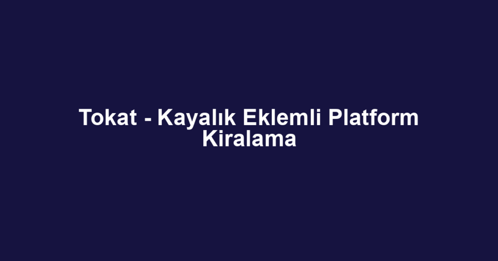 Tokat - Kayalık Eklemli Platform Kiralama