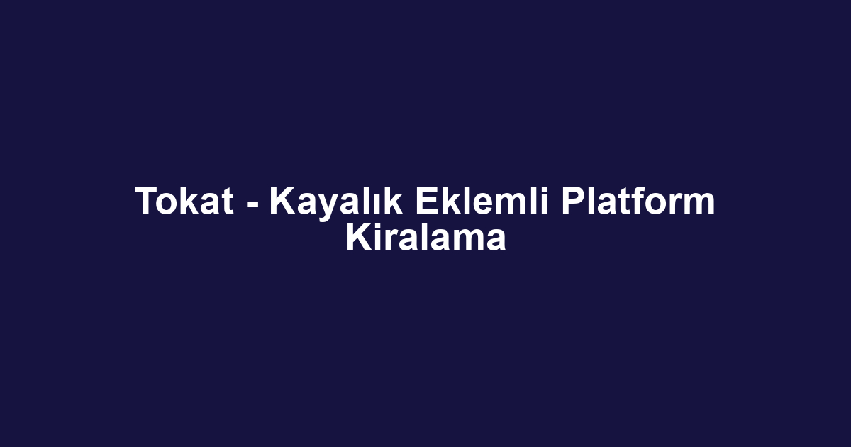 Tokat - Kayalık Eklemli Platform Kiralama