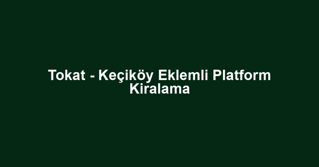 Tokat - Keçiköy Eklemli Platform Kiralama