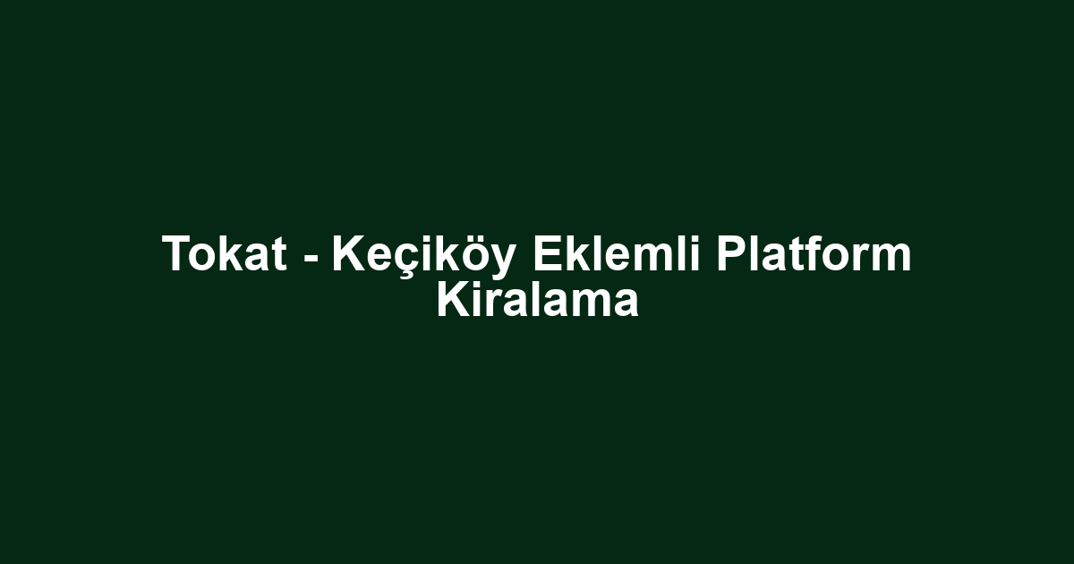 Tokat - Keçiköy Eklemli Platform Kiralama