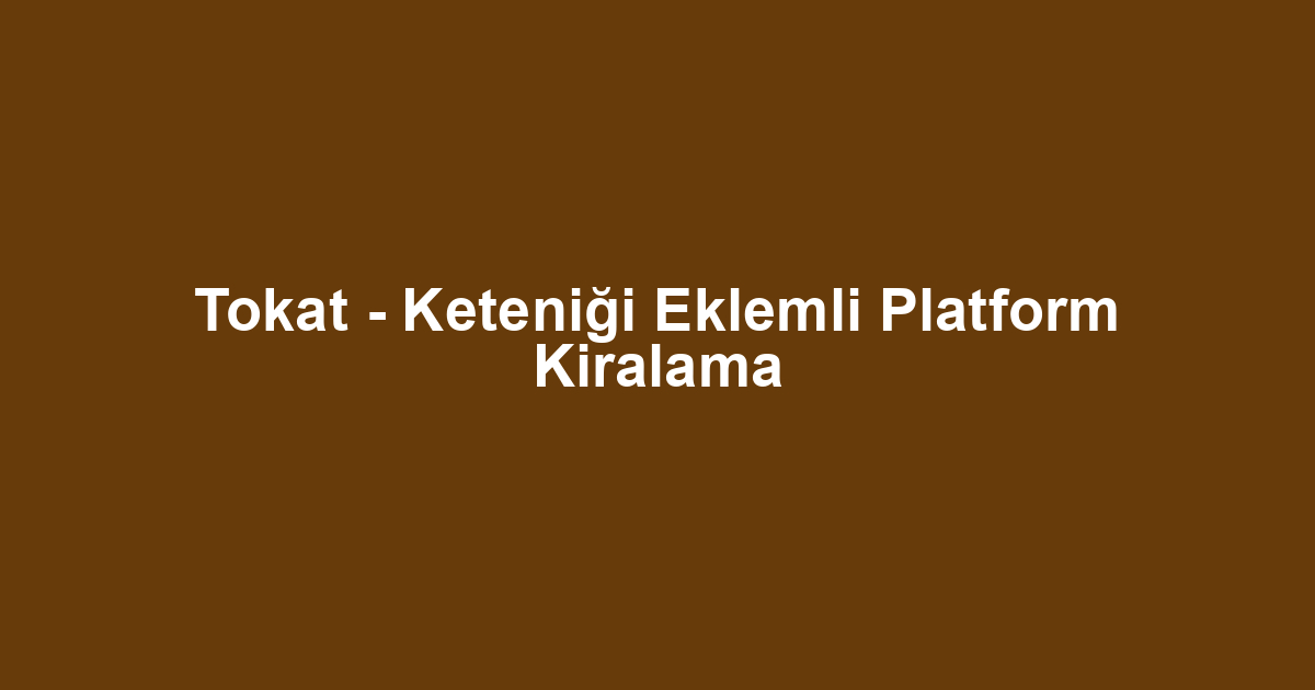 Tokat - Keteniği Eklemli Platform Kiralama