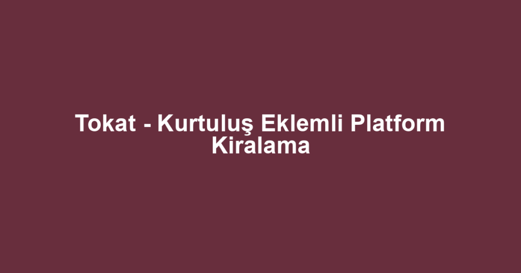 Tokat - Kurtuluş Eklemli Platform Kiralama