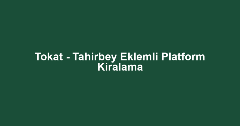Tokat - Tahirbey Eklemli Platform Kiralama