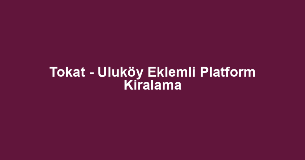 Tokat - Uluköy Eklemli Platform Kiralama