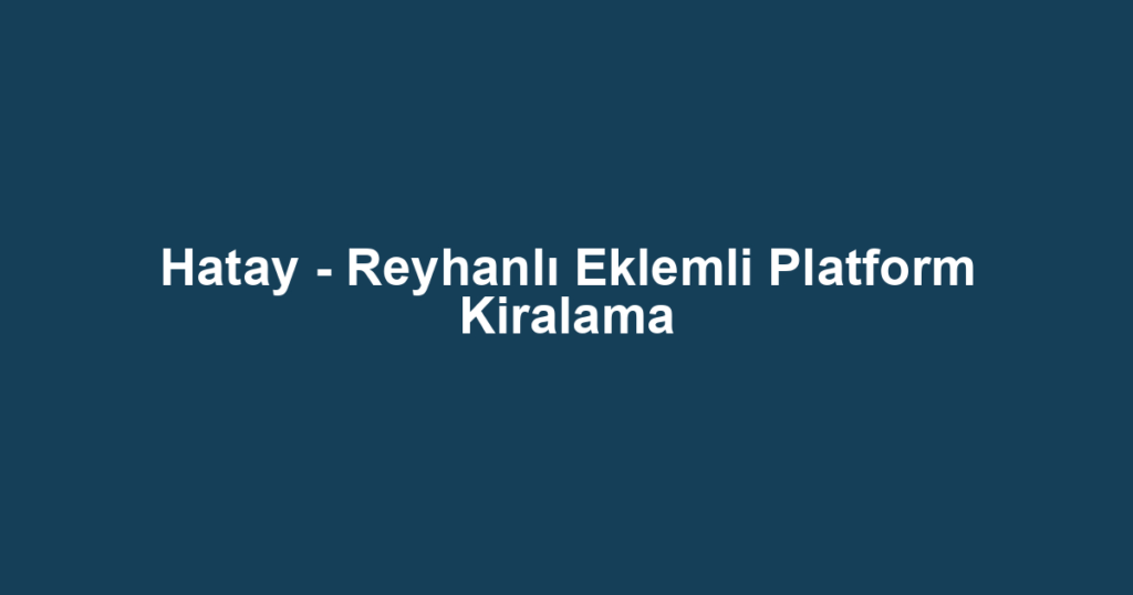 Hatay - Reyhanlı Eklemli Platform Kiralama