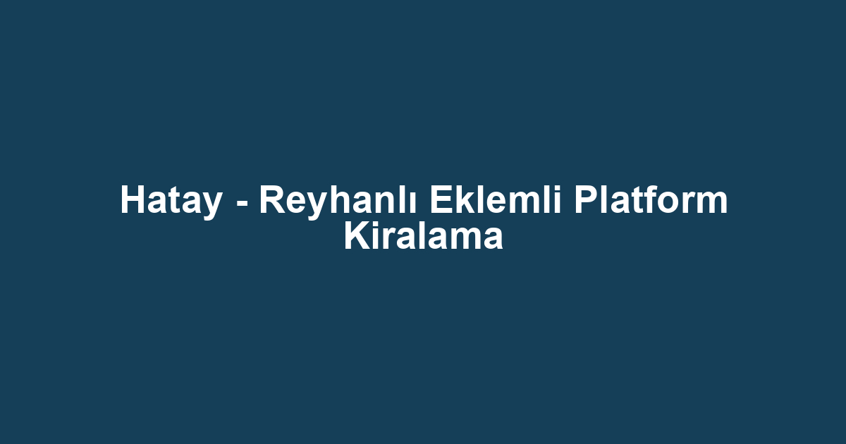 Hatay - Reyhanlı Eklemli Platform Kiralama