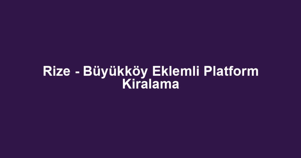 Rize - Büyükköy Eklemli Platform Kiralama