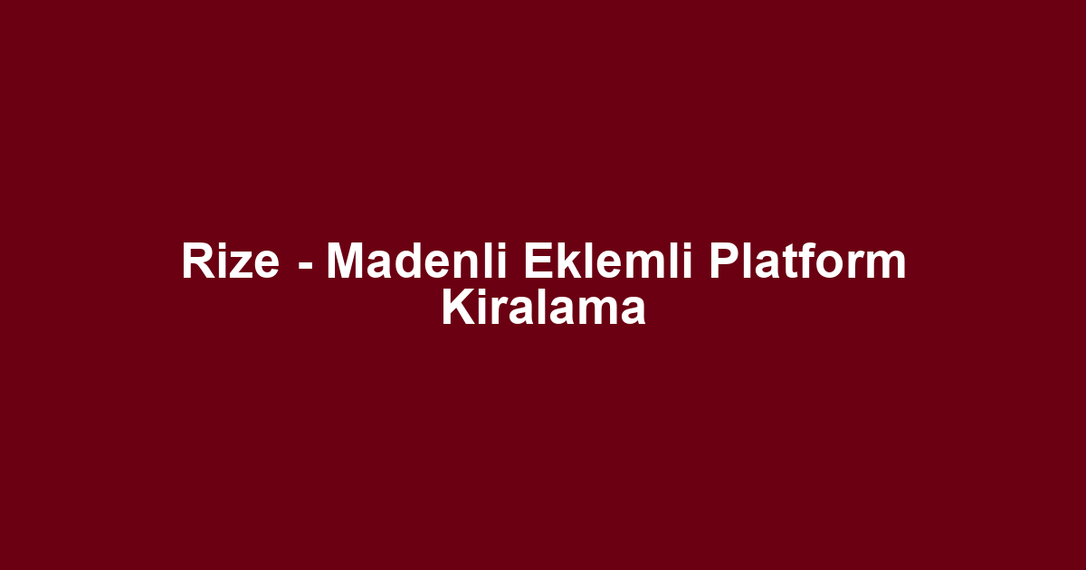 Rize - Madenli Eklemli Platform Kiralama
