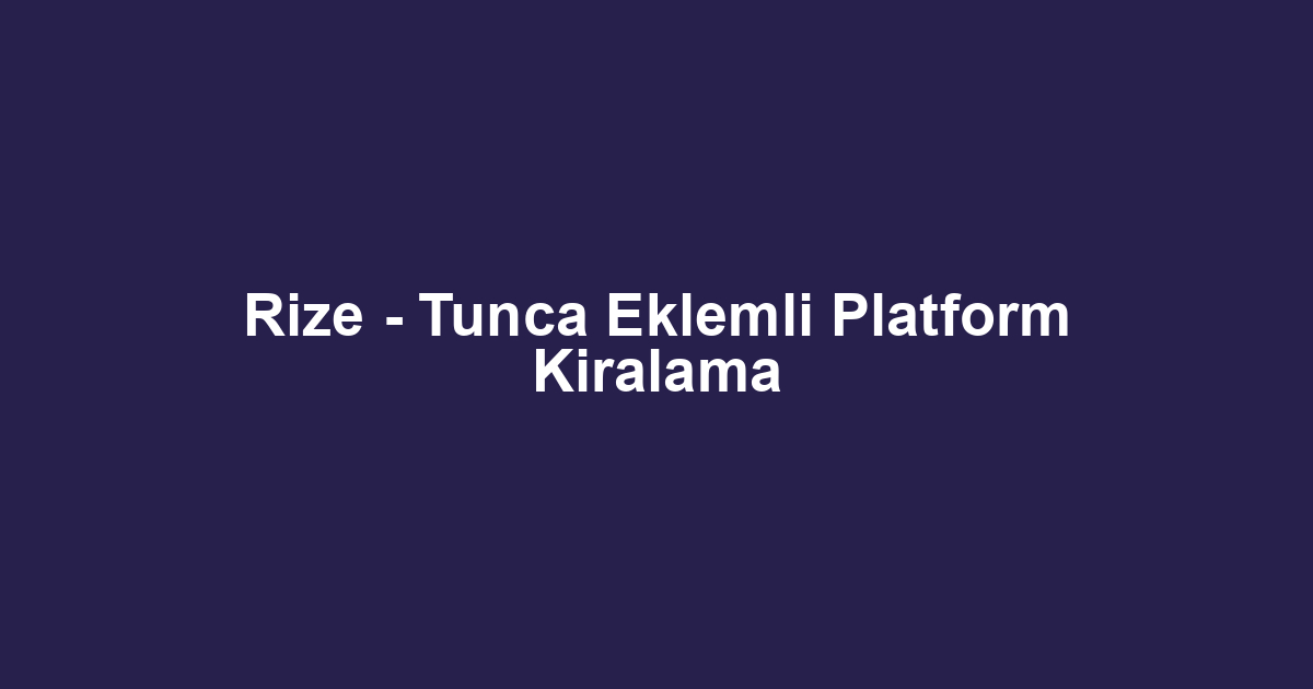 Rize - Tunca Eklemli Platform Kiralama