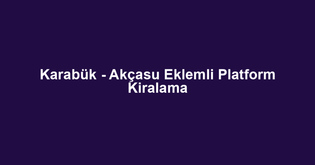 Karabük - Akçasu Eklemli Platform Kiralama