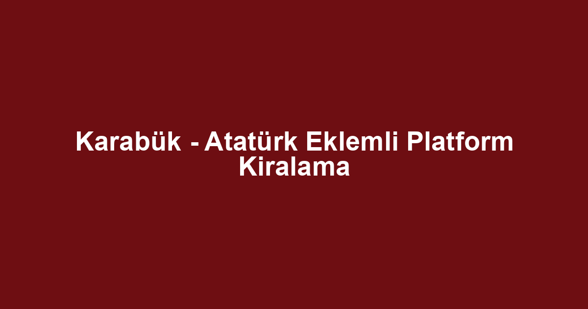 Karabük - Atatürk Eklemli Platform Kiralama