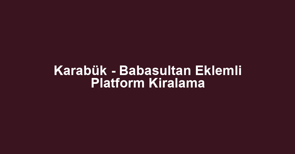 Karabük - Babasultan Eklemli Platform Kiralama