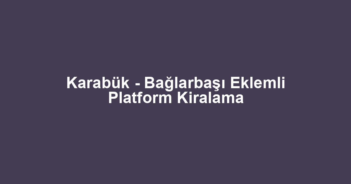 Karabük - Bağlarbaşı Eklemli Platform Kiralama