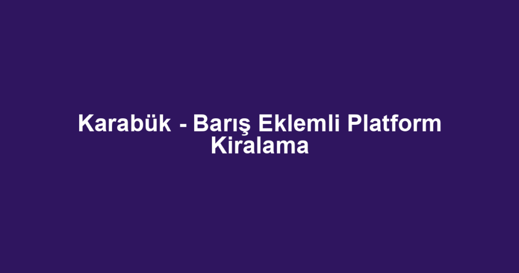 Karabük - Barış Eklemli Platform Kiralama