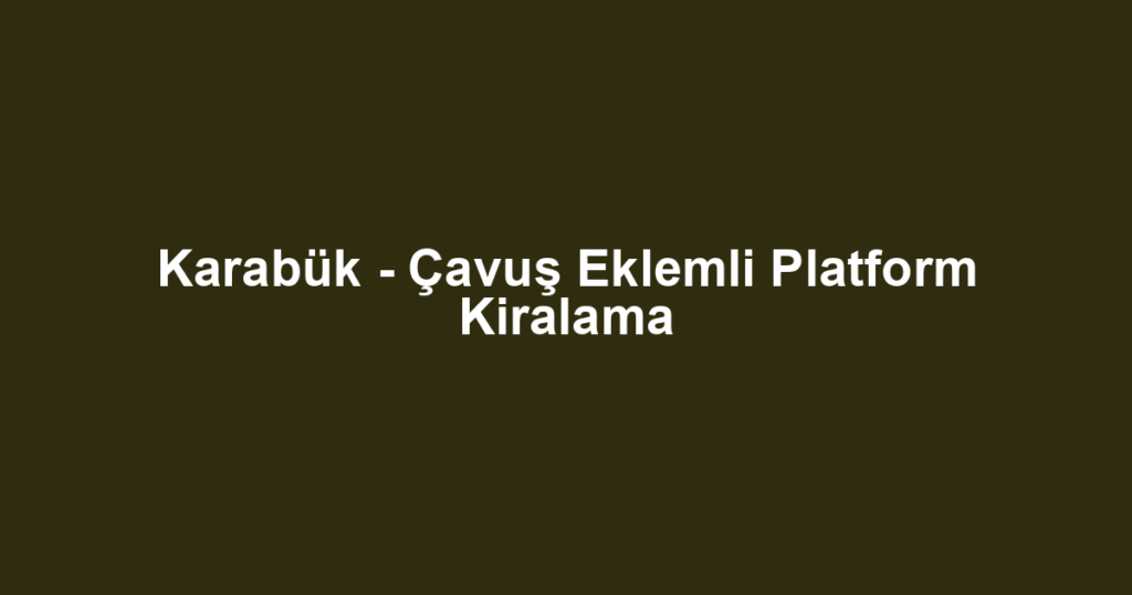 Karabük - Çavuş Eklemli Platform Kiralama