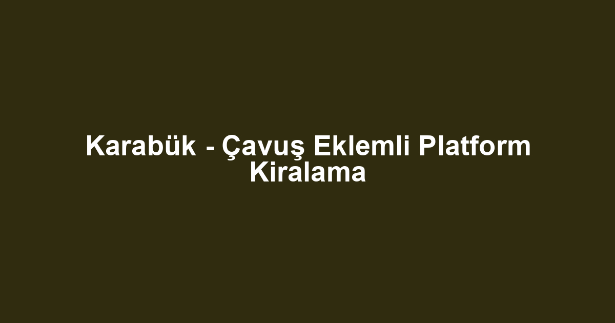 Karabük - Çavuş Eklemli Platform Kiralama