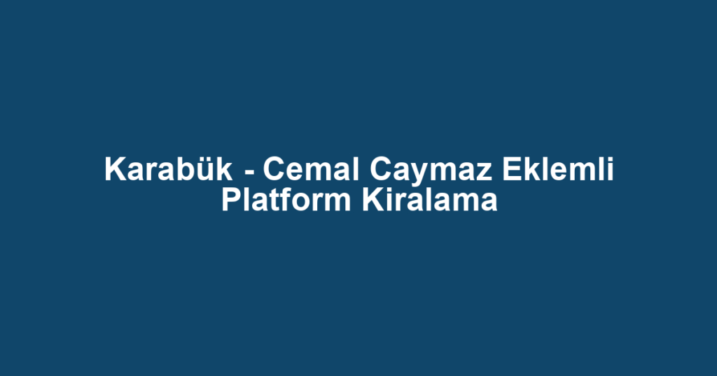 Karabük - Cemal Caymaz Eklemli Platform Kiralama