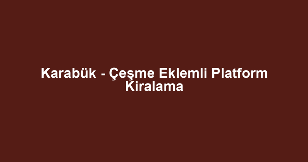 Karabük - Çeşme Eklemli Platform Kiralama