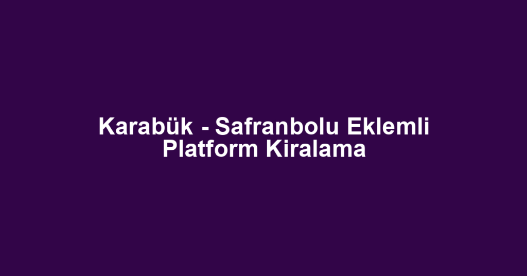 Karabük - Safranbolu Eklemli Platform Kiralama