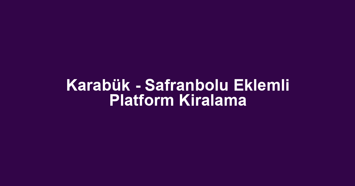 Karabük - Safranbolu Eklemli Platform Kiralama
