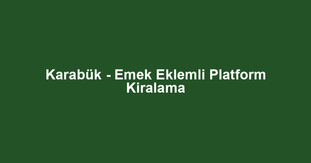 Karabük - Emek Eklemli Platform Kiralama