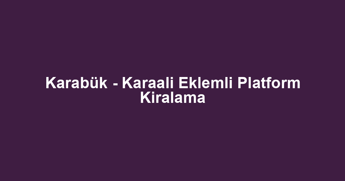 Karabük - Karaali Eklemli Platform Kiralama