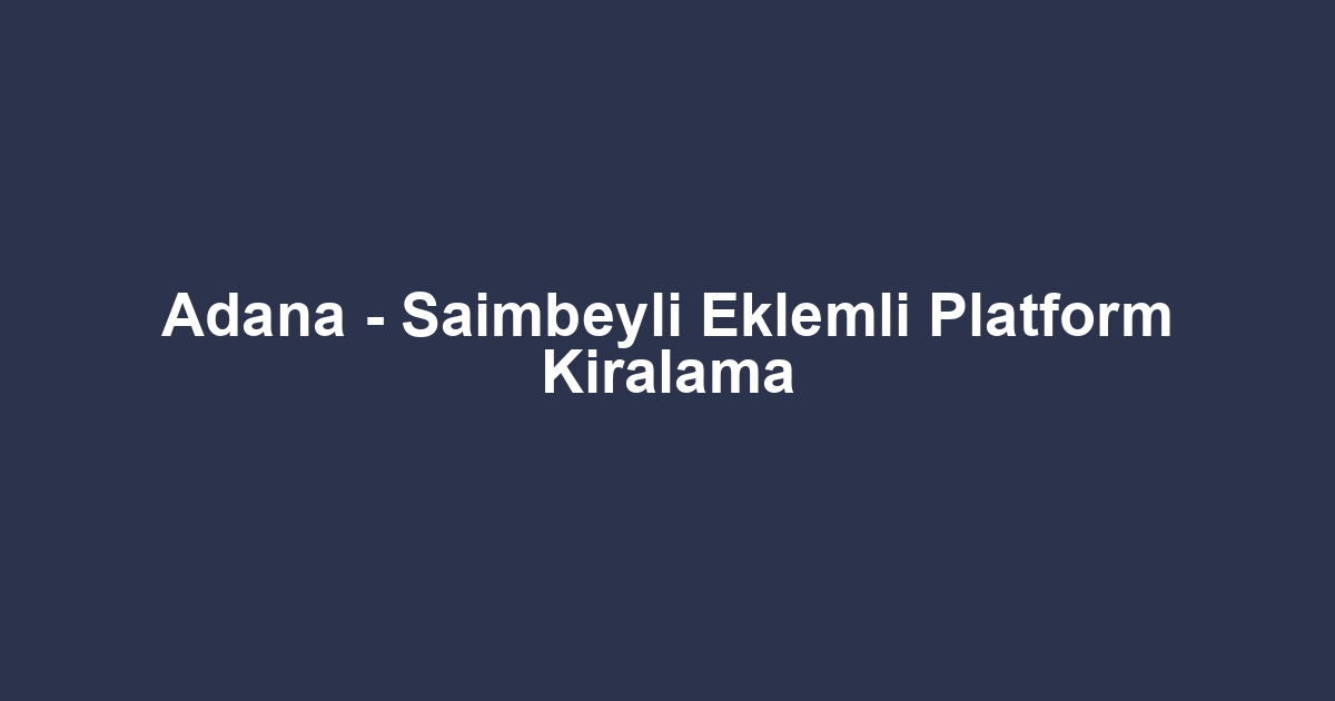 Adana - Saimbeyli Eklemli Platform Kiralama