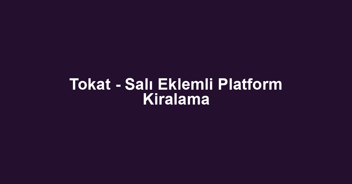 Tokat - Salı Eklemli Platform Kiralama