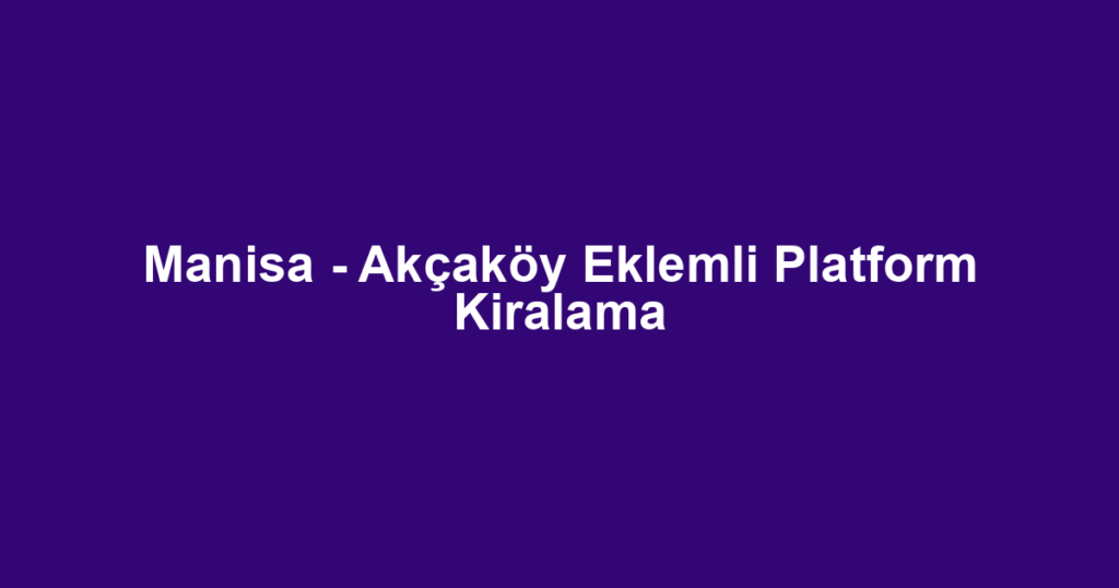 Manisa - Akçaköy Eklemli Platform Kiralama