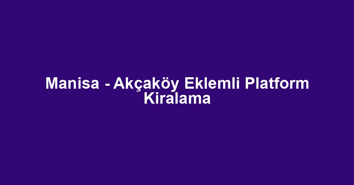 Manisa - Akçaköy Eklemli Platform Kiralama