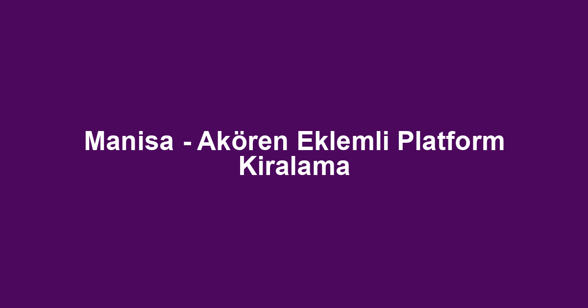 Manisa - Akören Eklemli Platform Kiralama