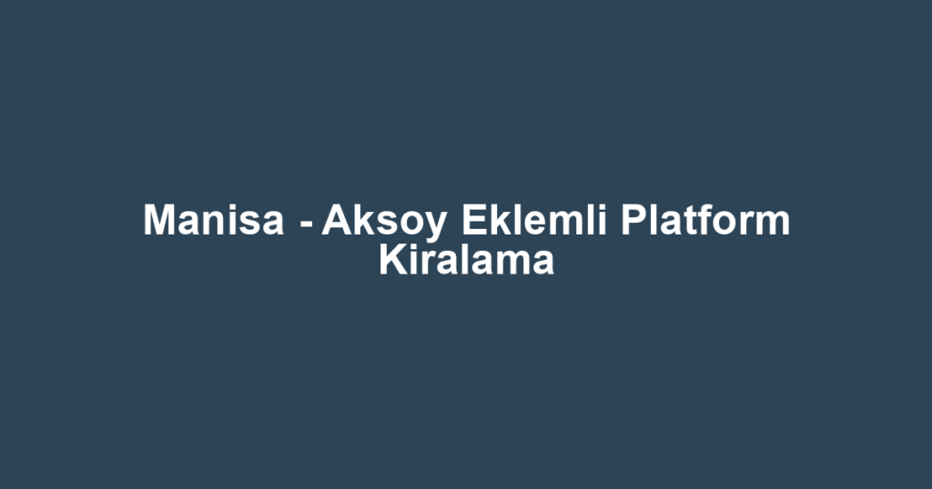 Manisa - Aksoy Eklemli Platform Kiralama