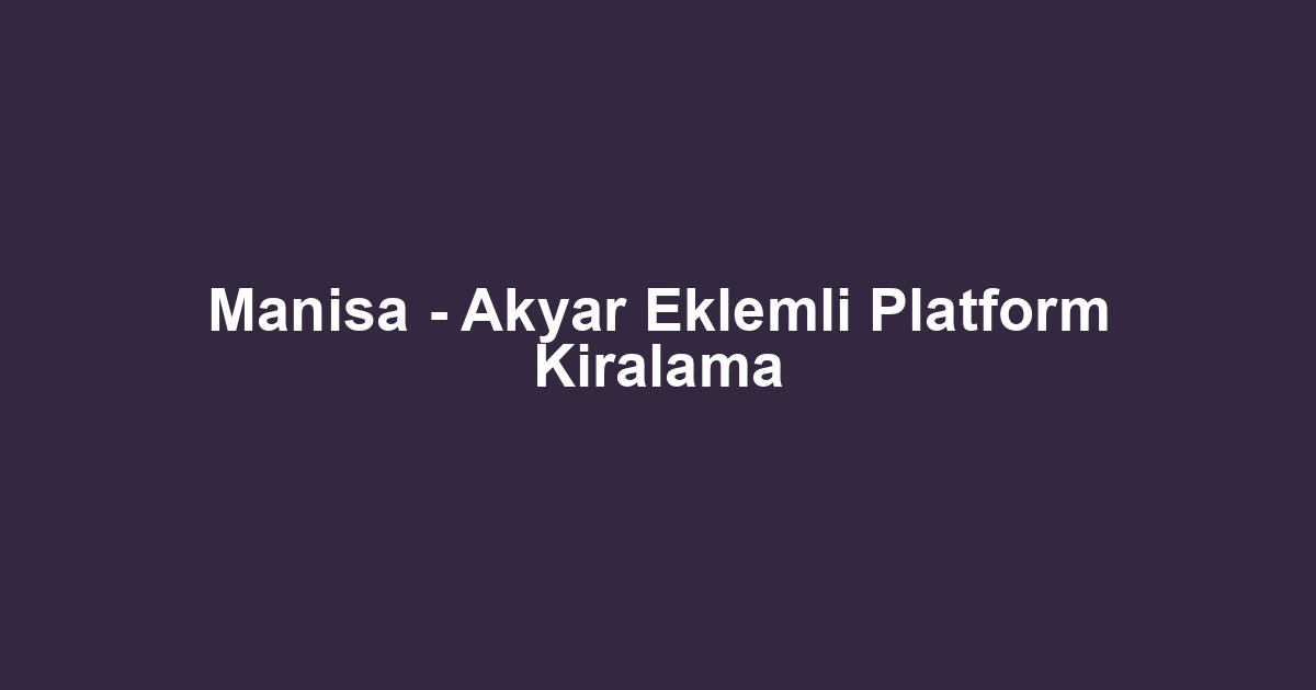 Manisa - Akyar Eklemli Platform Kiralama