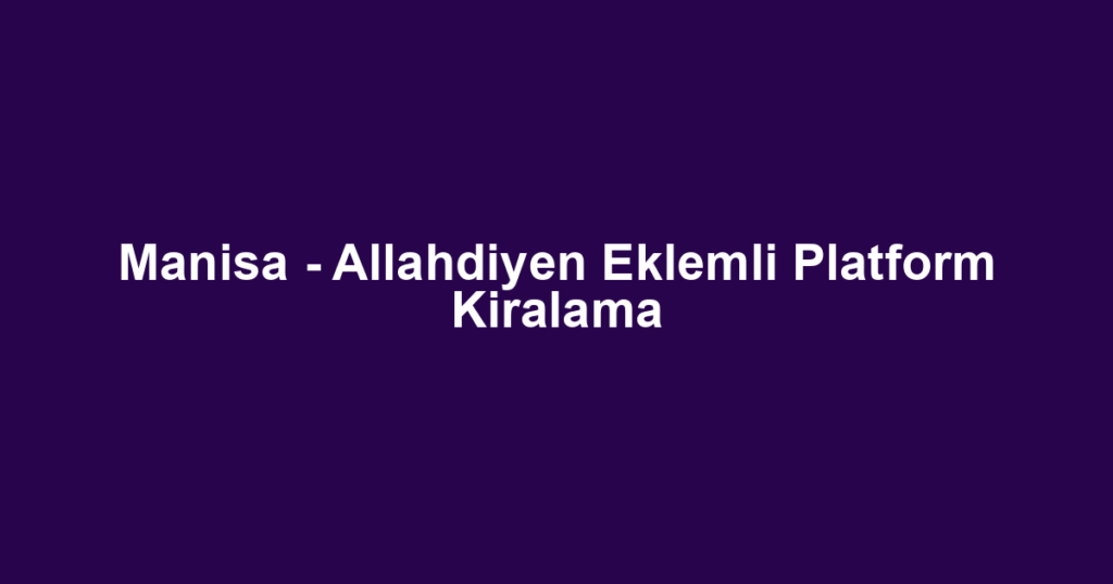 Manisa - Allahdiyen Eklemli Platform Kiralama