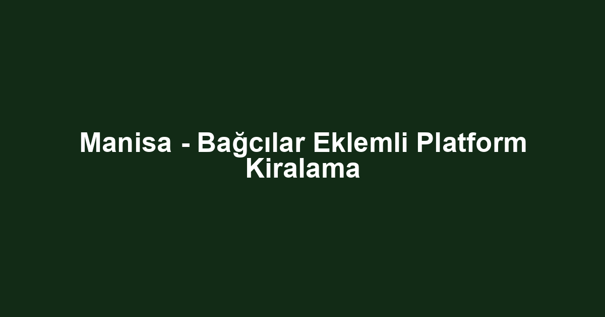 Manisa - Bağcılar Eklemli Platform Kiralama